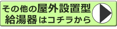 その他の屋外設置型給湯器はコチラ