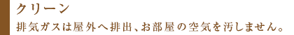 排気ガスは屋外へ排出、お部屋の空気を汚しません。