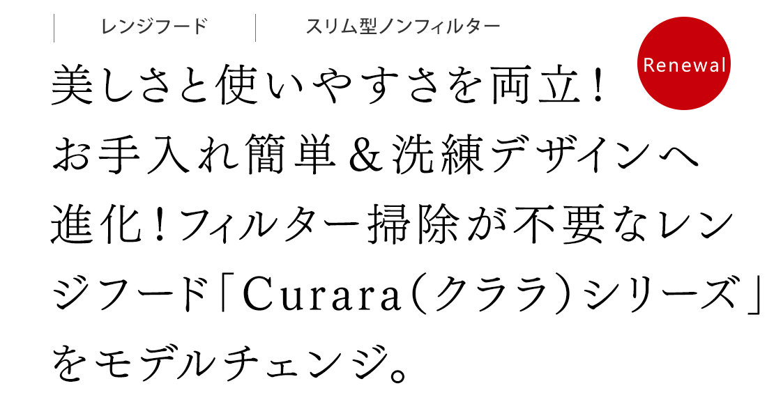 美しさと使いやすさを両立！お手入れ簡単＆洗練デザインへ進化！フィルター掃除が不要なレンジフード「Curara（クララ）シリーズ」をモデルチェンジ。