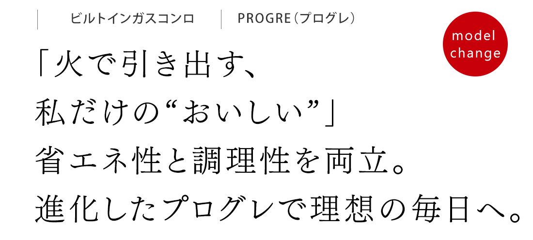 「火で引き出す、私だけの“おいしい”」省エネ性と調理性を両立。進化したプログレで理想の毎日へ。
