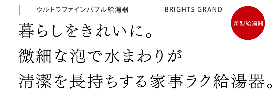 暮らしをきれいに。微細な泡で水まわりが清潔を長持ちする家事ラク給湯器。