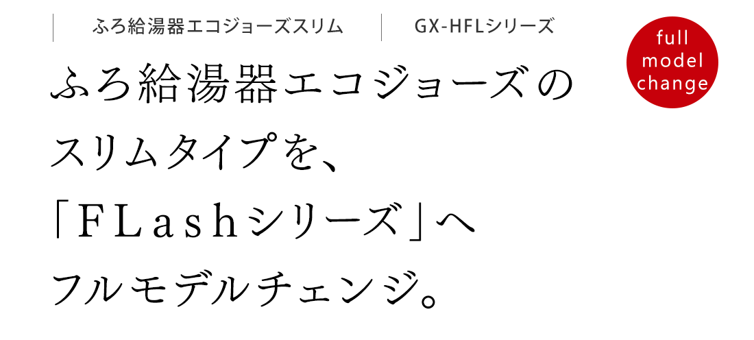 ふろ給湯器エコジョーズのスリムタイプを、「ＦＬａｓｈシリーズ」へフルモデルチェンジ。