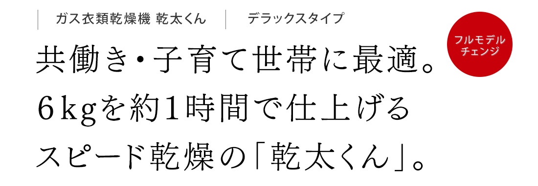 共働き・子育て世帯に最適。６kgを約１時間で仕上げるスピード乾燥の「乾太くん」。