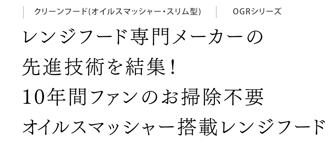 レンジフード専門メーカーの先進技術を結集！10年間ファンのお掃除不要　オイルスマッシャー搭載レンジフード。