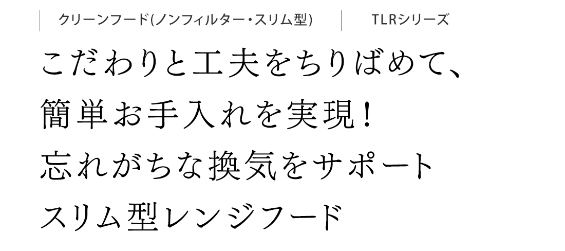 こだわりと工夫をちりばめて、簡単お手入れを実現！忘れがちな換気をサポートスリム型レンジフード。