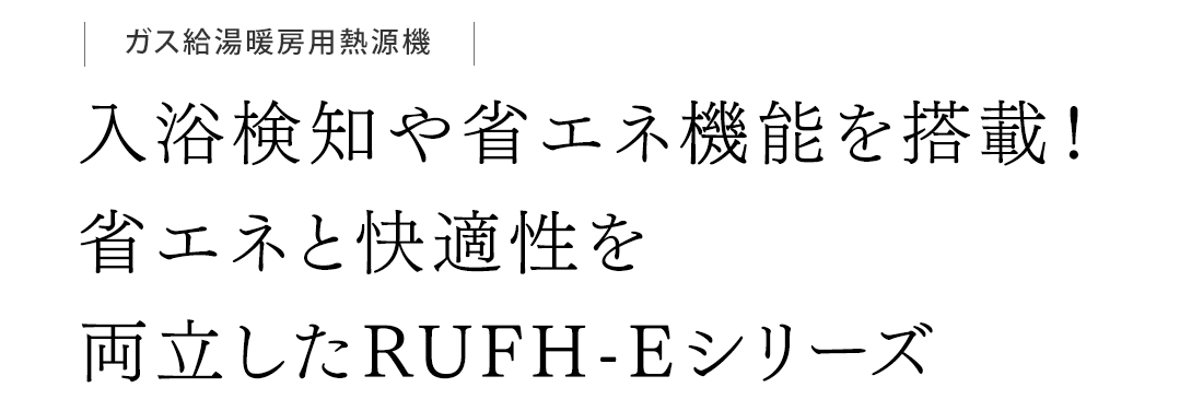 入浴検知や省エネ機能を搭載！省エネと快適性を両立したRUFH-Eシリーズ。