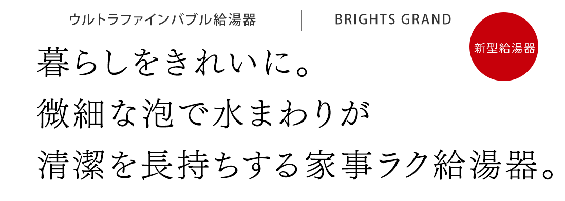 暮らしをきれいに。微細な泡で水まわりが清潔を長持ちする家事ラク給湯器。