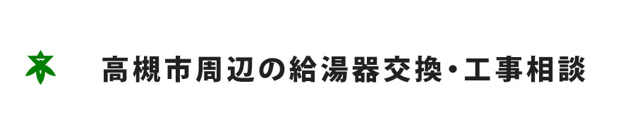 高槻市周辺の給湯器交換・工事相談