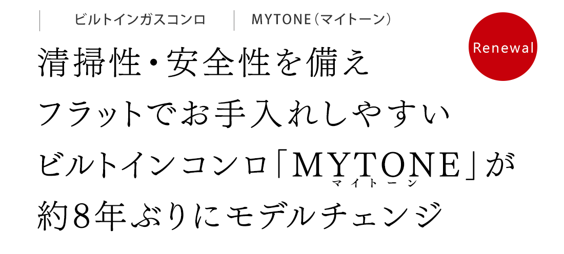 清掃性・安全性を備えフラットでお手入れしやすいビルトインコンロ「MYTONE」が約8年ぶりにモデルチェンジ
