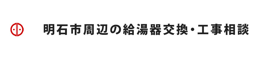 明石市周辺の給湯器交換・工事相談