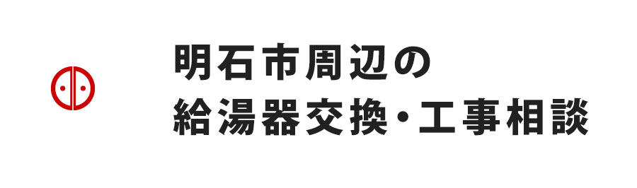 明石市周辺の給湯器交換・工事相談