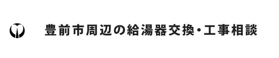 福岡県豊前市周辺の給湯器交換・工事相談