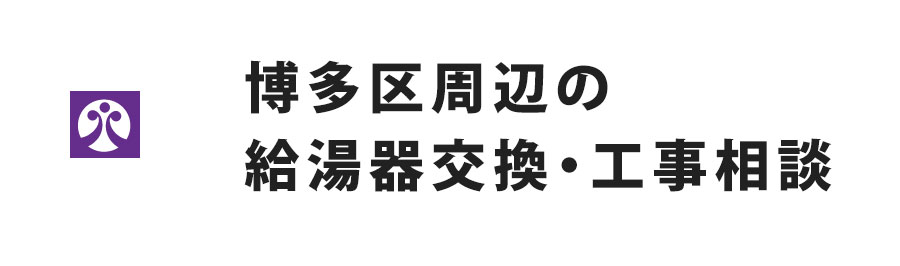 福岡市博多区周辺の給湯器交換・工事相談
