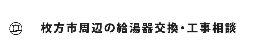 大阪府枚方市周辺の給湯器交換・工事相談