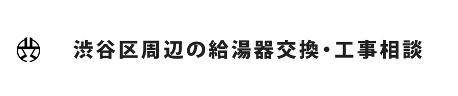 東京都渋谷区周辺の給湯器交換・工事相談