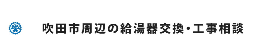 吹田市周辺の給湯器交換・工事相談