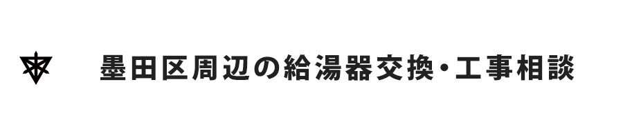 墨田区周辺の給湯器交換・工事相談