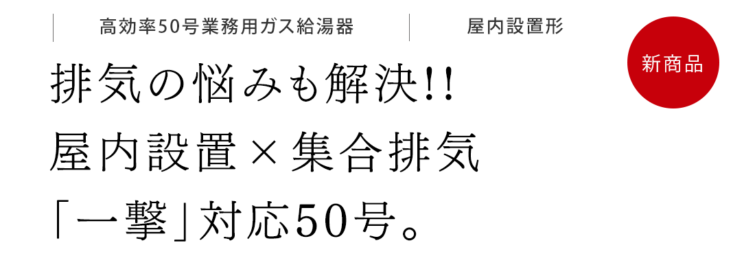 排気の悩みも解決!!屋内設置×集合排気「一撃」対応50号